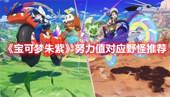 宝可梦朱紫努力值对应野怪推荐-宝可梦朱紫努力值对应野怪攻略