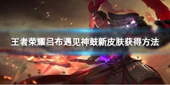 王者荣耀吕布遇见神鼓新皮肤怎么获得 吕布遇见神鼓新皮肤获得方法