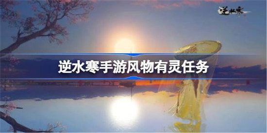 逆水寒手游风物有灵任务怎么完成逆水寒手游风物有灵任务流程分享