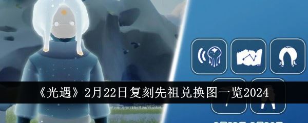 光遇2月22日复刻先祖兑换图是什么 2月22日复刻先祖兑换图一览2024