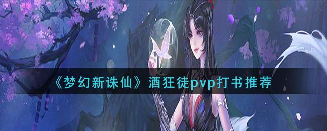 梦幻新诛仙酒狂徒pvp怎么打书 梦幻新诛仙酒狂徒pvp打书推荐