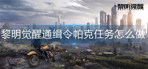 黎明觉醒生机通缉令帕克任务怎么做-黎明觉醒生机通缉令帕克任务完成攻略