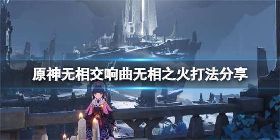 原神无相之火怎么打原神无相交响曲无相之火打法分享