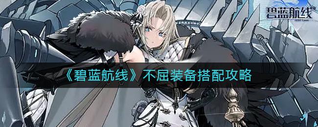 碧蓝航线不屈装备怎么搭配 碧蓝航线不屈装备搭配攻略