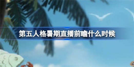 第五人格暑期直播前瞻什么时间第五人格暑期直播前瞻时间分享