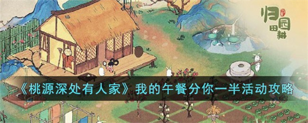 桃源深处有人家我的午餐分你一半怎么玩-我的午餐分你一半活动攻略