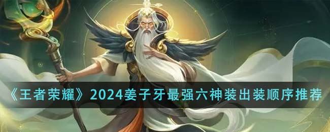 王者荣耀2024姜子牙最强六神装出装顺序是什么 2024姜子牙最强六神装出装顺序推荐