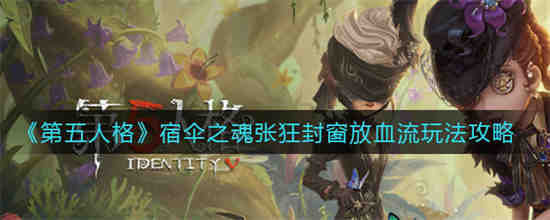 第五人格宿伞之魂张狂封窗放血流玩法怎么玩 第五人格宿伞之魂张狂封窗放血流玩法攻略