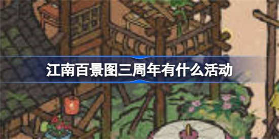 江南百景图三周年活动有哪些 江南百景图三周年活动详细介绍