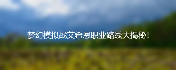 梦幻模拟战艾希恩职业路线有哪些 梦幻模拟战艾希恩职业路线大揭秘