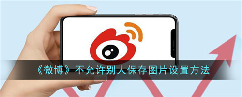 微博不让别人保存我的图片-微博怎么不让别人保存自己的图片