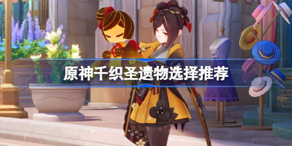 原神千织圣遗物选择推荐 原神千织圣遗物怎么选