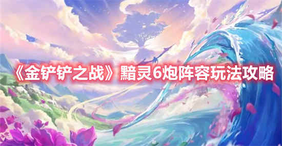 金铲铲之战黯灵6炮阵容怎么玩 黯灵6炮阵容玩法介绍