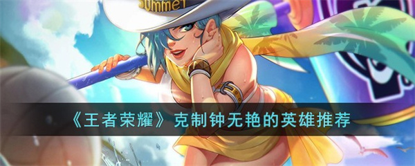 王者荣耀克制钟无艳的英雄有哪些-克制钟无艳英雄推荐