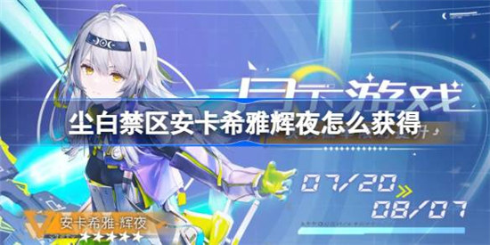 尘白禁区安卡希雅辉夜怎么获得-尘白禁区安卡希雅辉夜获得方法