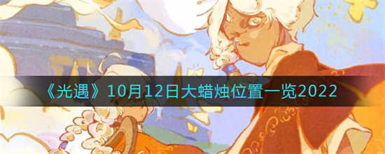 光遇2022年10月12日大蜡烛的位置在哪里2022年10月12日大蜡烛的位置分享