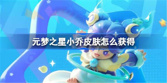 元梦之星小乔皮肤怎么获得 元梦之星小乔皮肤获取攻略介绍