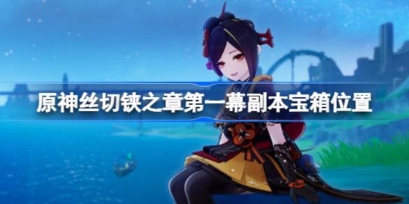 原神丝切铗之章第一幕副本宝箱位置 原神丝切铗之章第一幕副本宝箱在哪