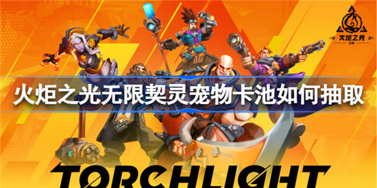 火炬之光无限契灵宠物卡池怎么抽取火炬之光无限契灵宠物卡池抽取推荐