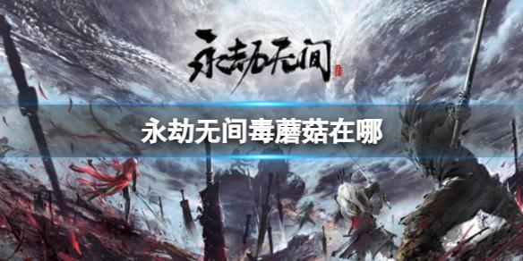 永劫无间毒蘑菇位置在哪 永劫无间毒蘑菇怎么用来克制敌人