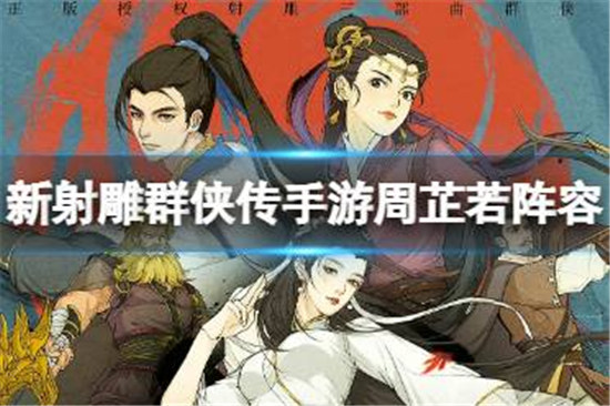 新射雕群侠传之铁血丹心周芷若阵容怎么搭配新射雕群侠传之铁血丹心周芷若阵容搭配方法