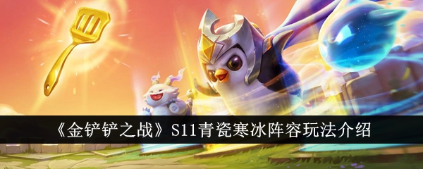 金铲铲之战S11青瓷寒冰阵容怎么玩_金铲铲之战S11青瓷寒冰阵容搭配攻略