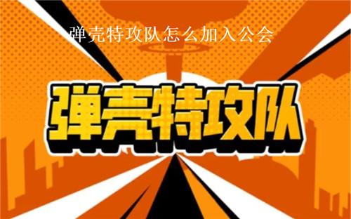 弹壳特攻队怎么加入公会 弹壳特攻队公会系统讲解