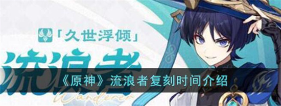 原神流浪者什么时候复刻2023-原神流浪者复刻时间2023