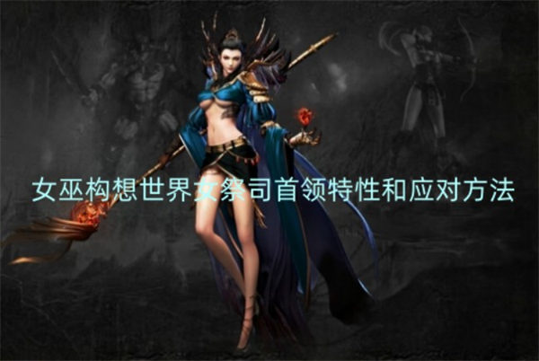 女巫构想世界女祭司首领特性和应对方法 女巫构想世界女祭司首领攻略