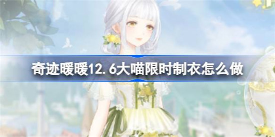 奇迹暖暖12.6大喵限时制衣该怎么做奇迹暖暖青柠苏打制作攻略