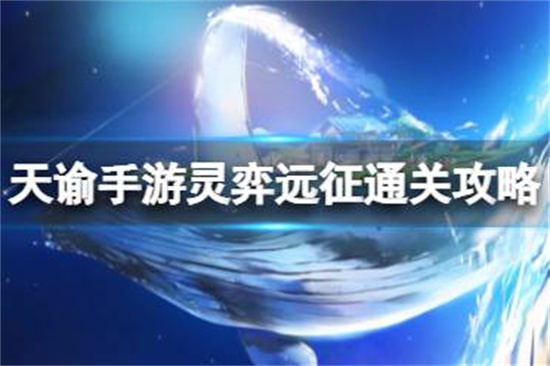 天谕手游灵弈远征怎么过天谕手游灵弈远征通关攻略