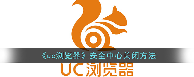 uc浏览器怎么关闭安全中心-UC浏览器安全中心怎么关闭