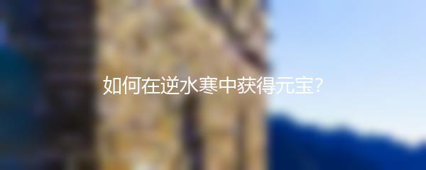 如何在逆水寒中获得元宝
