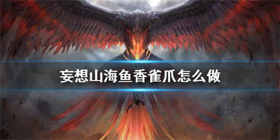 妄想山海鱼香雀爪怎么做 鱼香雀爪做法详细介绍