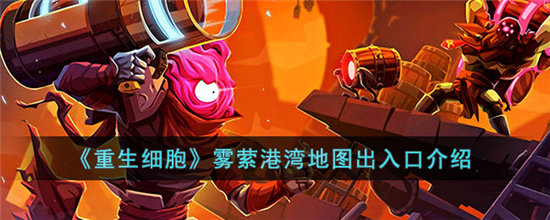 重生细胞雾萦港湾地图出入口介绍-重生细胞雾萦港湾地图出入口一览