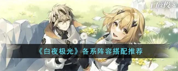 白夜极光各系阵容怎么搭配 各系阵容搭配推荐 白夜极光