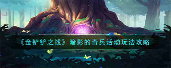 金铲铲之战暗影的奇兵活动怎么玩 暗影的奇兵活动介绍