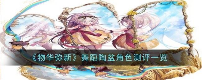 物华弥新舞蹈陶盆角色测评怎么样 测评一览