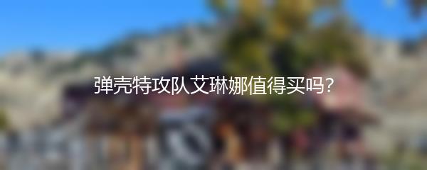 弹壳特攻队艾琳娜值得买吗？