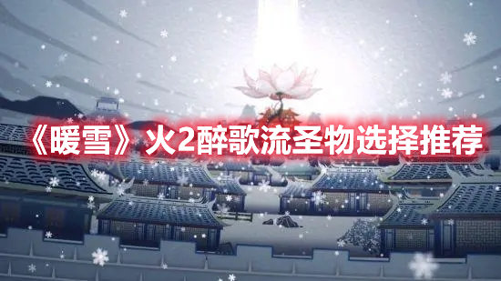 暖雪火2醉歌流圣物选择推荐-暖雪火2醉歌流圣物选择攻略