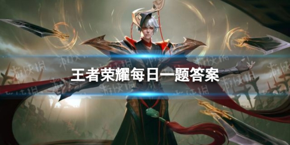 王者荣耀6月17日每日一题答案是什么-王者荣耀6月17日每日一题答案分享