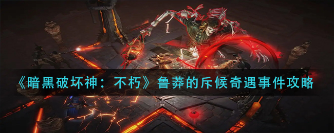 暗黑破坏神不朽鲁莽的斥候奇遇事件如何完成 鲁莽的斥候奇遇事件攻略