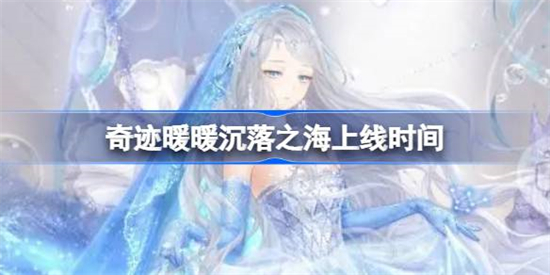 奇迹暖暖沉落之海什么时候上线奇迹暖暖沉落之海上线时间介绍