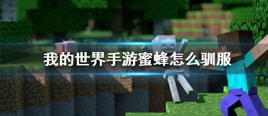 我的世界手游蜜蜂如何驯服-我的世界手游蜜蜂驯服方法