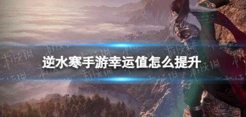 逆水寒手游幸运值怎么提升 逆水寒手游幸运值提升方法