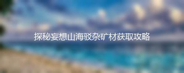 探秘妄想山海驳杂矿材获取攻略