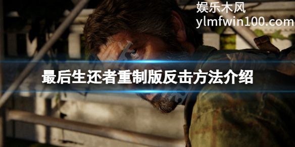最后的生还者重制版怎么反击敌人-最后的生还者重制版反击方法介绍