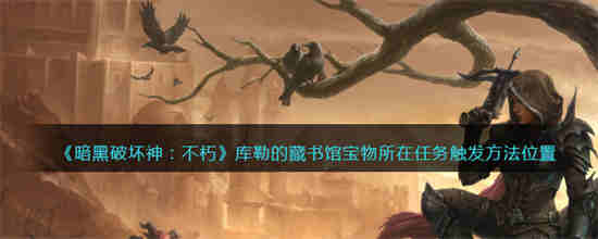 暗黑破坏神不朽库勒的藏书馆宝物所在位置在哪里 库勒的藏书馆宝物所在位置分享