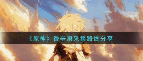 原神香辛果哪里多 原神香辛果采集路线分享