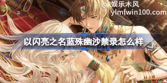 以闪亮之名蓝殊幽沙禁录怎么样-以闪亮之名蓝殊幽沙禁录羁绊介绍